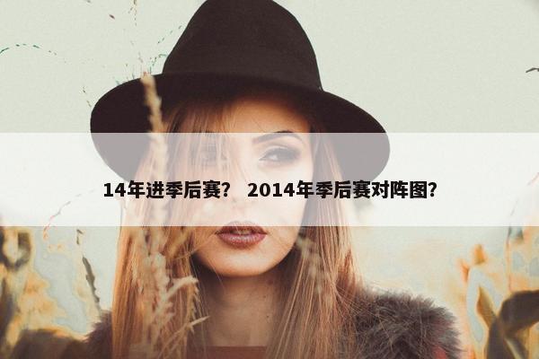 14年进季后赛？ 2014年季后赛对阵图？