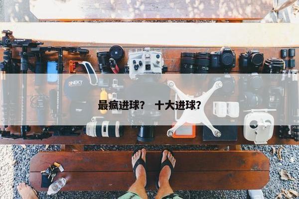 最疯进球？ 十大进球？