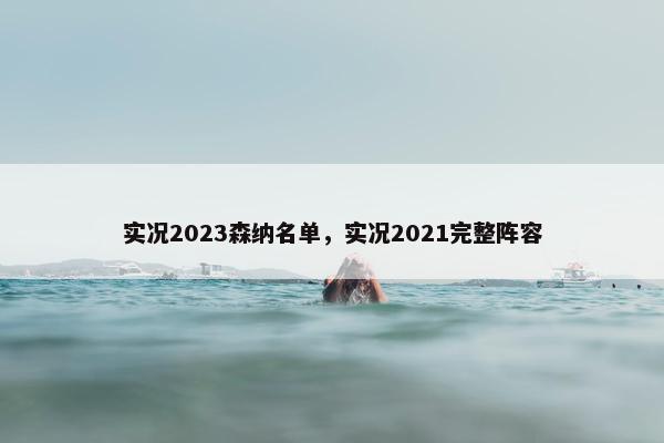 实况2023森纳名单，实况2021完整阵容