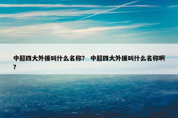 中超四大外援叫什么名称？ 中超四大外援叫什么名称啊？