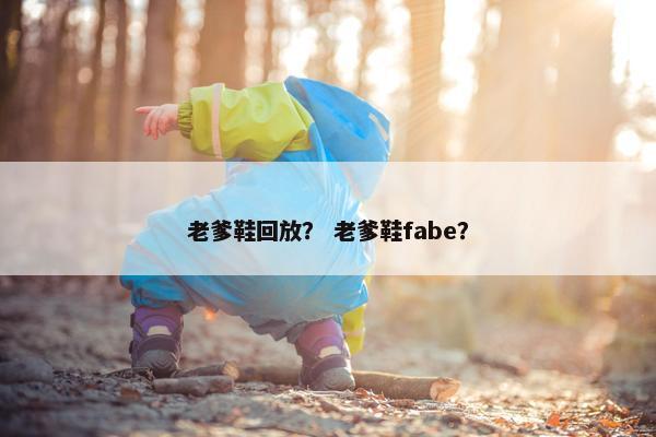 老爹鞋回放？ 老爹鞋fabe？
