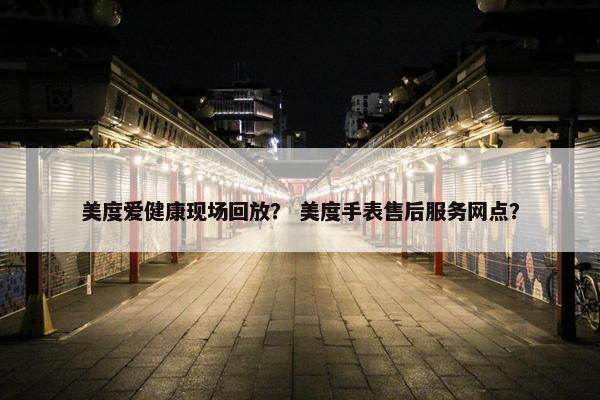 美度爱健康现场回放？ 美度手表售后服务网点？