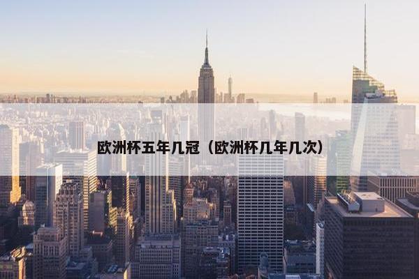 欧洲杯五年几冠（欧洲杯几年几次）