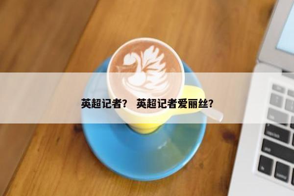 英超记者？ 英超记者爱丽丝？
