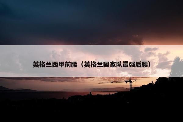英格兰西甲前腰（英格兰国家队最强后腰）