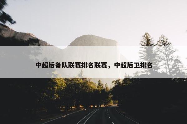 中超后备队联赛排名联赛，中超后卫排名