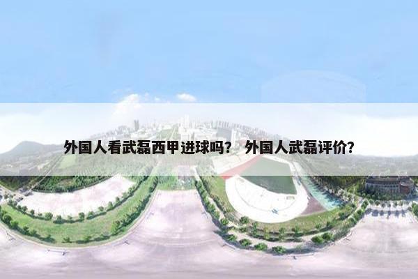 外国人看武磊西甲进球吗？ 外国人武磊评价？