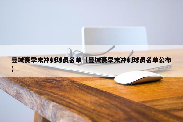 曼城赛季末冲刺球员名单（曼城赛季末冲刺球员名单公布）
