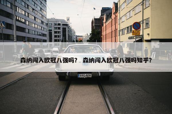 森纳闯入欧冠八强吗？ 森纳闯入欧冠八强吗知乎？