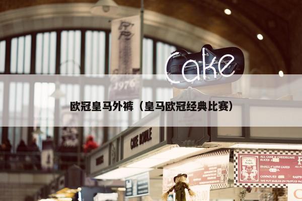 欧冠皇马外裤（皇马欧冠经典比赛）