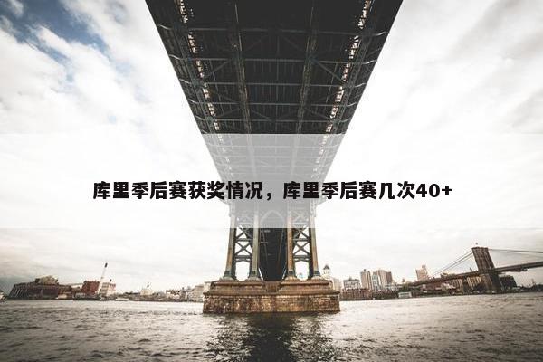 库里季后赛获奖情况，库里季后赛几次40+