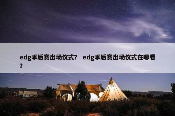 edg季后赛出场仪式？ edg季后赛出场仪式在哪看？