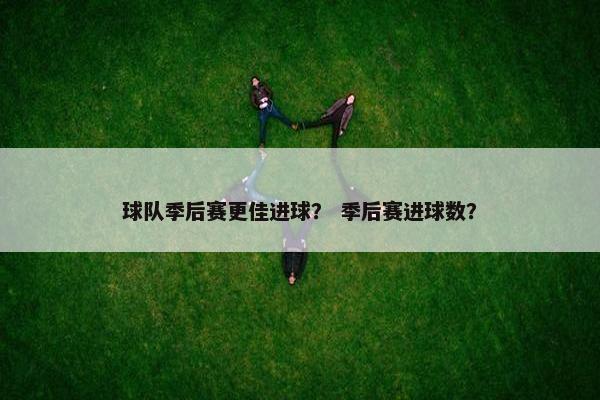 球队季后赛更佳进球？ 季后赛进球数？