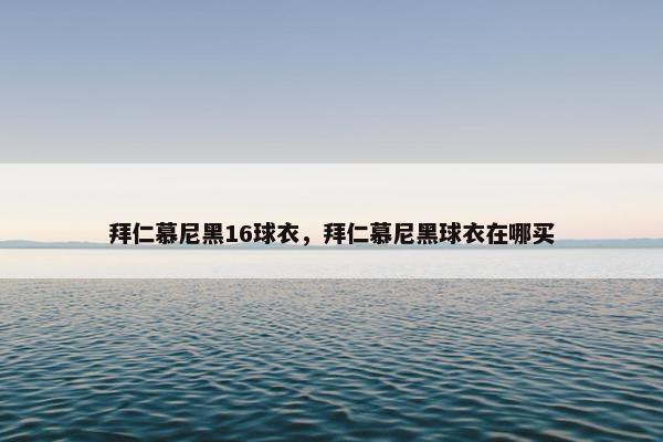 拜仁慕尼黑16球衣，拜仁慕尼黑球衣在哪买