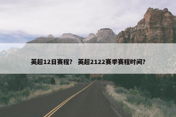 英超12日赛程？ 英超2122赛季赛程时间？