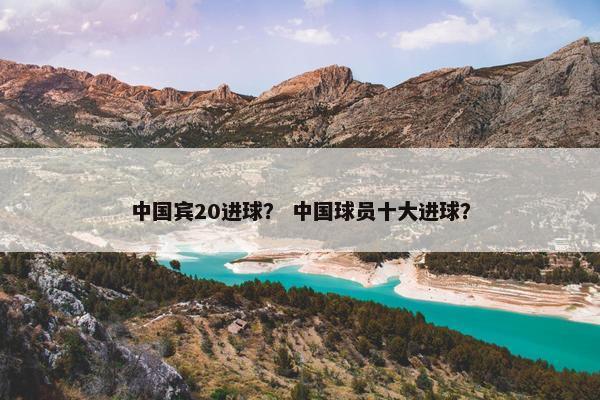 中国宾20进球？ 中国球员十大进球？