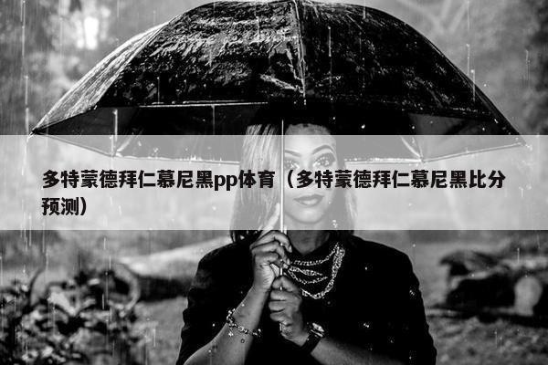 多特蒙德拜仁慕尼黑pp体育（多特蒙德拜仁慕尼黑比分预测）