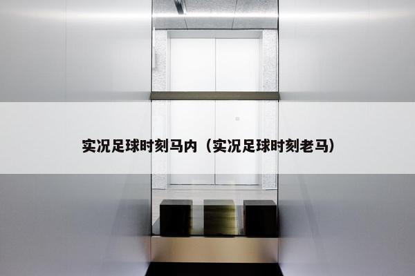 实况足球时刻马内（实况足球时刻老马）