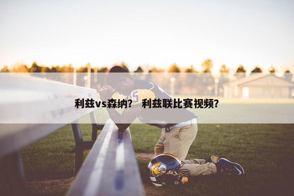 利兹vs森纳？ 利兹联比赛视频？
