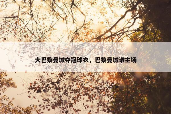 大巴黎曼城夺冠球衣，巴黎曼城谁主场