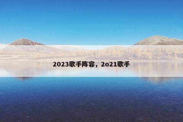 2023歌手阵容，2o21歌手