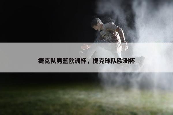 捷克队男篮欧洲杯，捷克球队欧洲杯
