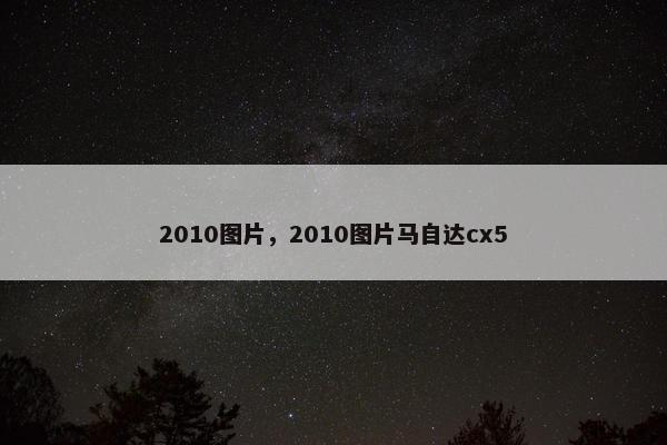 2010图片，2010图片马自达cx5