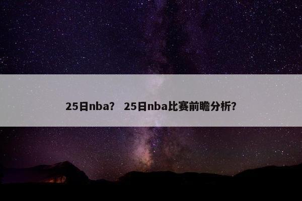 25日nba？ 25日nba比赛前瞻分析？