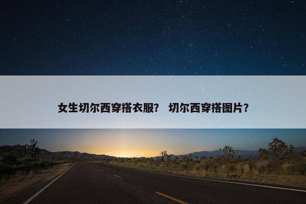 女生切尔西穿搭衣服？ 切尔西穿搭图片？