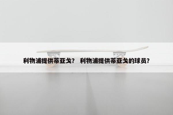 利物浦提供蒂亚戈？ 利物浦提供蒂亚戈的球员？