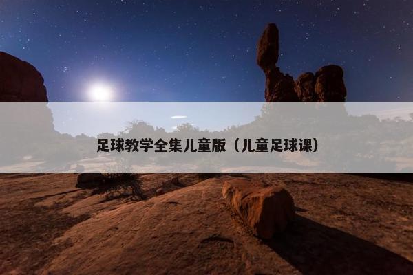 足球教学全集儿童版（儿童足球课）