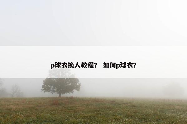 p球衣换人教程？ 如何p球衣？