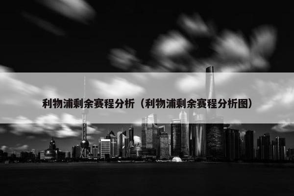 利物浦剩余赛程分析（利物浦剩余赛程分析图）