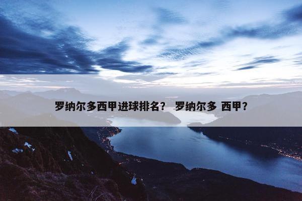 罗纳尔多西甲进球排名？ 罗纳尔多 西甲？