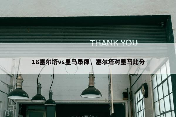 18塞尔塔vs皇马录像，塞尔塔对皇马比分