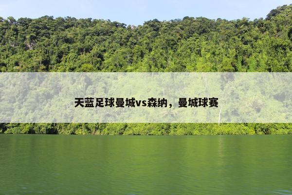 天蓝足球曼城vs森纳，曼城球赛