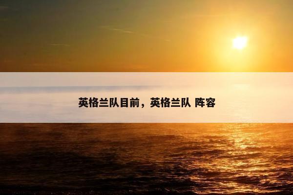 英格兰队目前，英格兰队 阵容