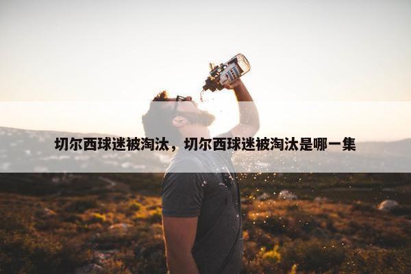 切尔西球迷被淘汰，切尔西球迷被淘汰是哪一集