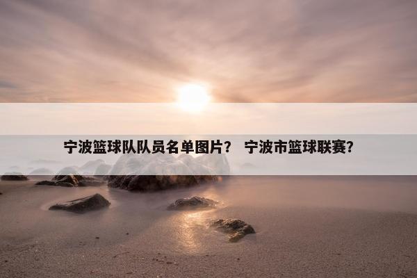 宁波篮球队队员名单图片？ 宁波市篮球联赛？