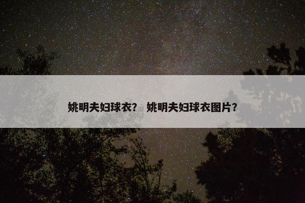 姚明夫妇球衣？ 姚明夫妇球衣图片？