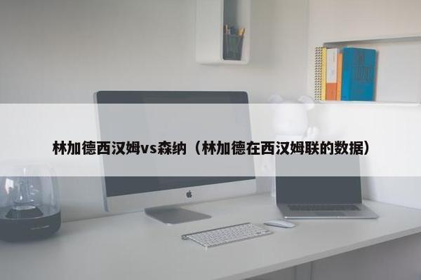 林加德西汉姆vs森纳（林加德在西汉姆联的数据）