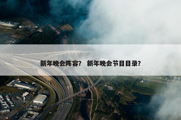 新年晚会阵容？ 新年晚会节目目录？