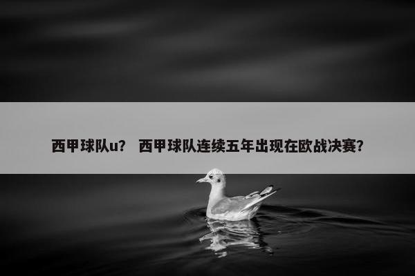 西甲球队u？ 西甲球队连续五年出现在欧战决赛？