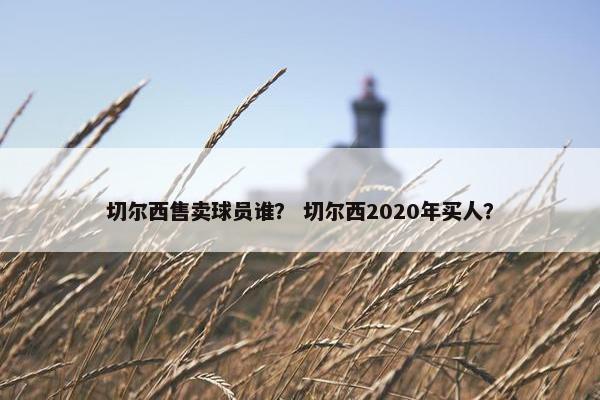 切尔西售卖球员谁？ 切尔西2020年买人？