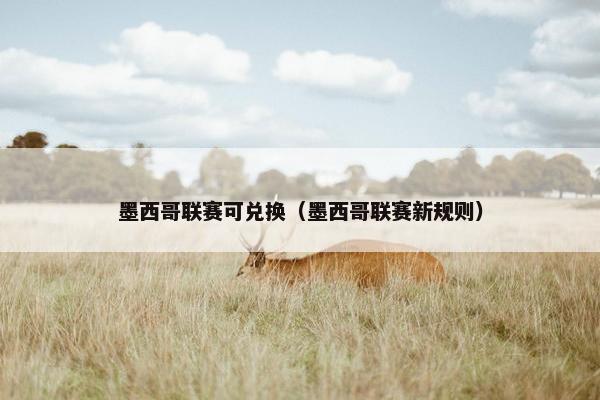 墨西哥联赛可兑换（墨西哥联赛新规则）