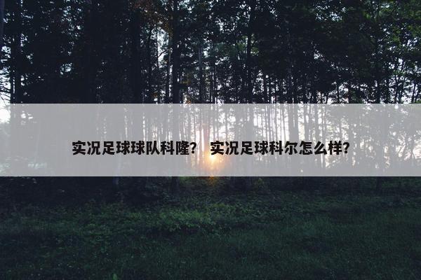实况足球球队科隆？ 实况足球科尔怎么样？