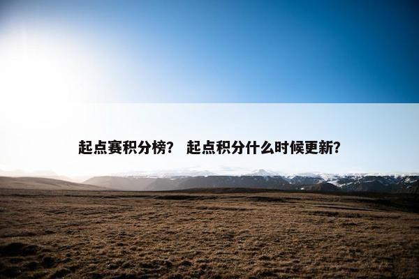 起点赛积分榜？ 起点积分什么时候更新？