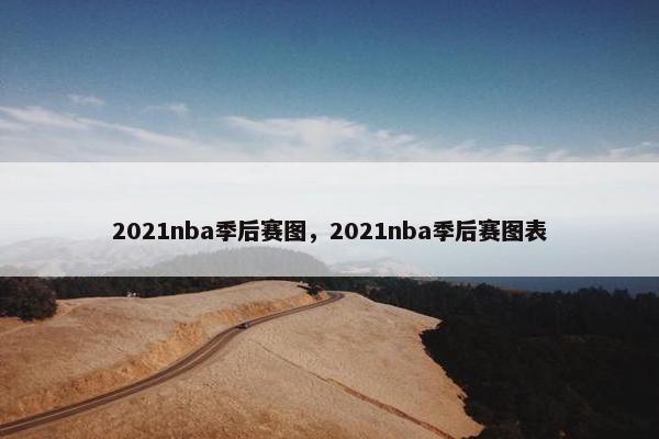 2021nba季后赛图，2021nba季后赛图表