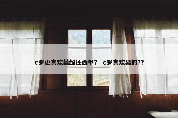 c罗更喜欢英超还西甲？ c罗喜欢男的?？