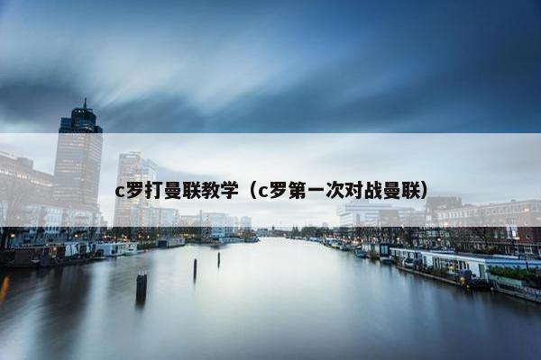 c罗打曼联教学（c罗第一次对战曼联）